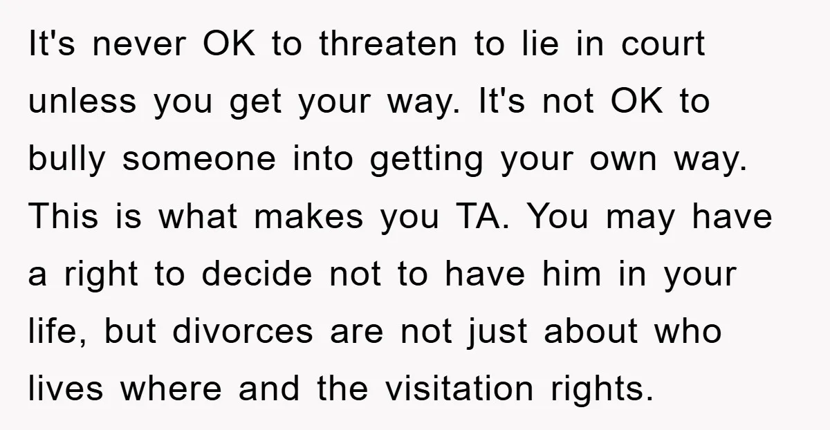 It's never OK to threaten to lie in court unless you get your way. It's not OK to bully someone into getting your own way. This is what makes you...