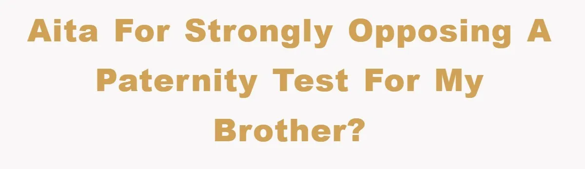 AITA for strongly opposing a paternity test for my brother?