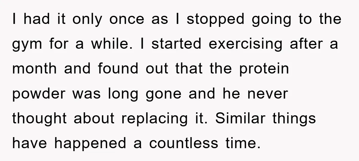 I had it only once as I stopped going to the gym for a while. I started exercising after a month and found out that the protein powder was long...