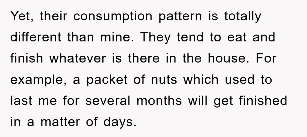 Yet, their consumption pattern is totally different than mine. They tend to eat and finish whatever is there in the house. For example, a packet of nuts which used to...