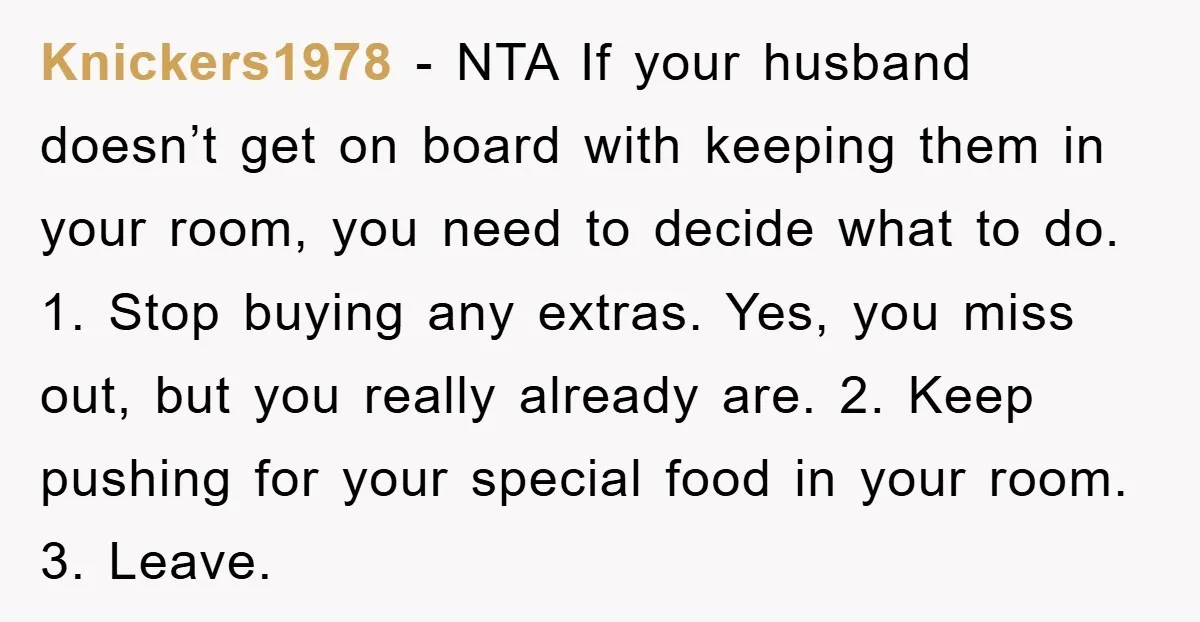 Knickers1978 − NTA If your husband doesn’t get on board with keeping them in your room, you need to decide what to do. 1. Stop buying any extras. Yes, you...