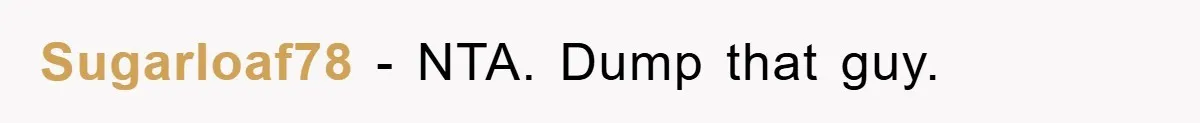 Sugarloaf78 − NTA. Dump that guy.