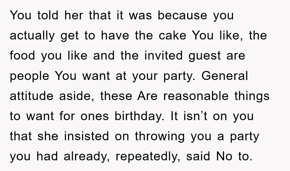 You told her that it was because you actually get to have the cake You like, the food you like and the invited guest are people You want at your...