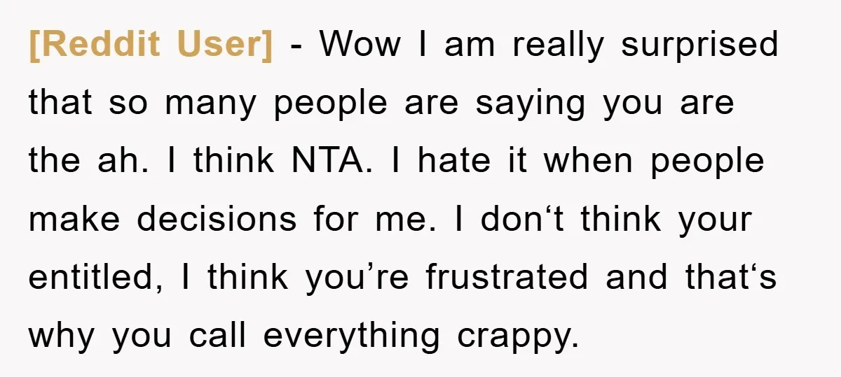 [Reddit User] − Wow I am really surprised that so many people are saying you are the ah. I think NTA. I hate it when people make decisions for me....