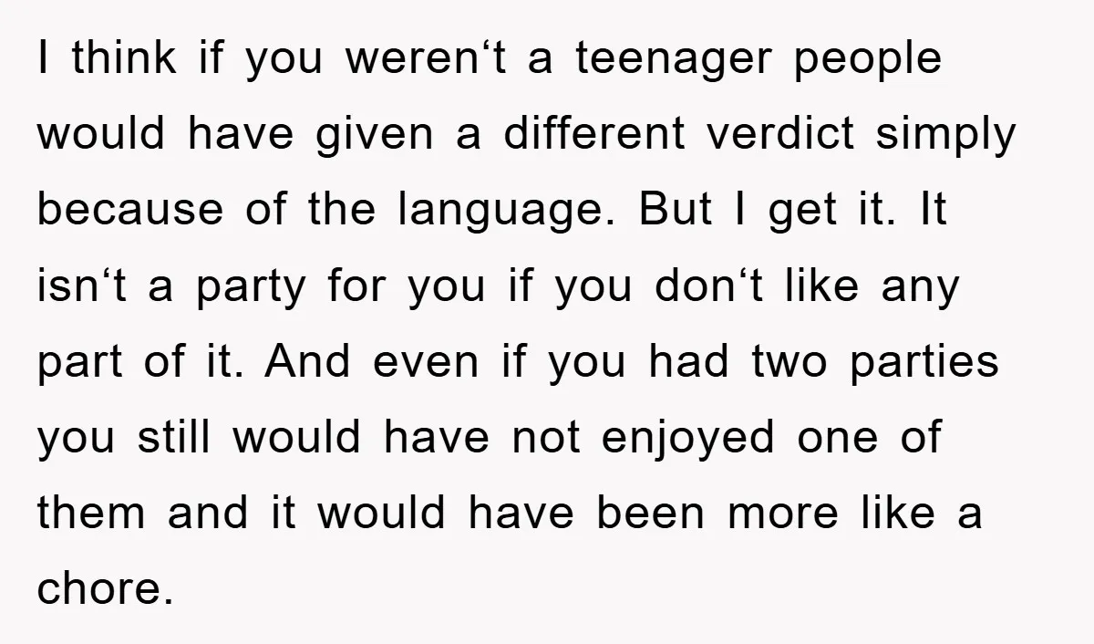 I think if you weren‘t a teenager people would have given a different verdict simply because of the language. But I get it. It isn‘t a party for you if...