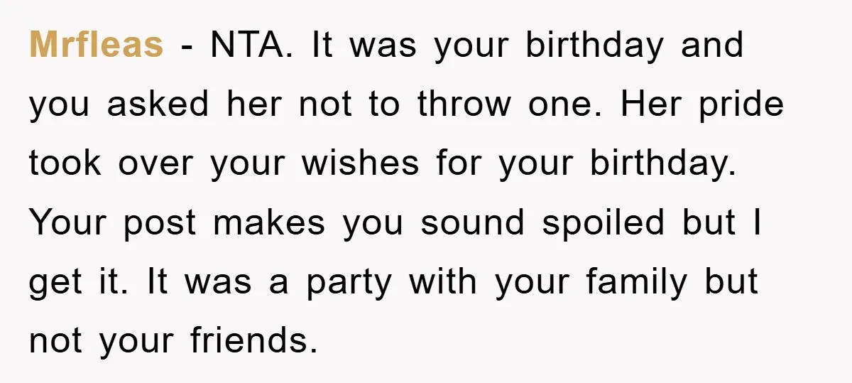 Mrfleas − NTA. It was your birthday and you asked her not to throw one. Her pride took over your wishes for your birthday. Your post makes you sound spoiled...