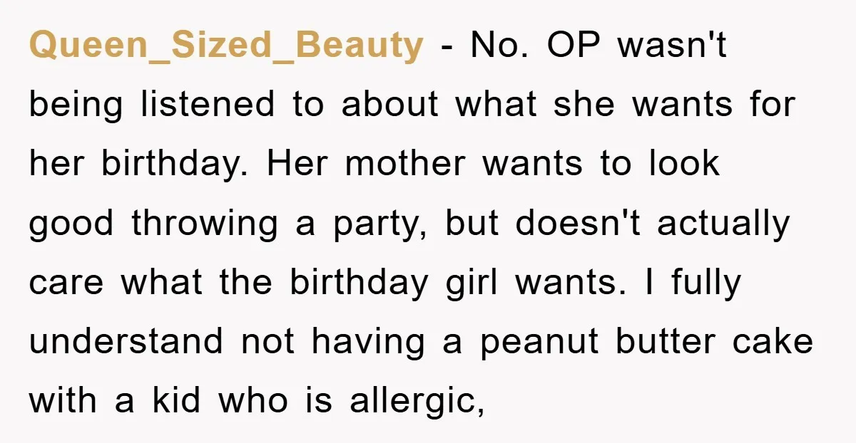 Queen_Sized_Beauty − No. OP wasn't being listened to about what she wants for her birthday. Her mother wants to look good throwing a party, but doesn't actually care what the...