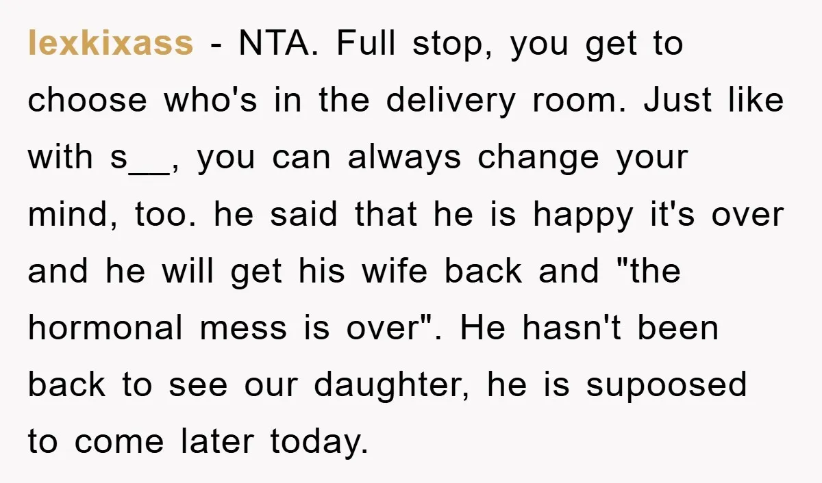lexkixass − NTA. Full stop, you get to choose who's in the delivery room. Just like with s__, you can always change your mind, too. he said that he is...