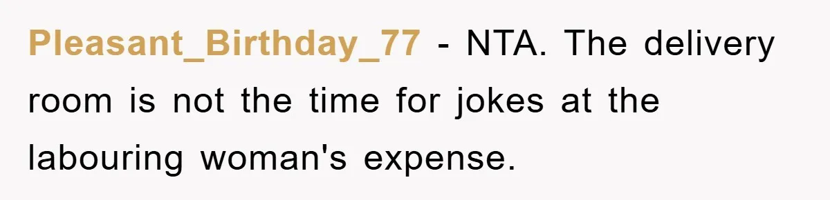 Pleasant_Birthday_77 − NTA. The delivery room is not the time for jokes at the labouring woman's expense.