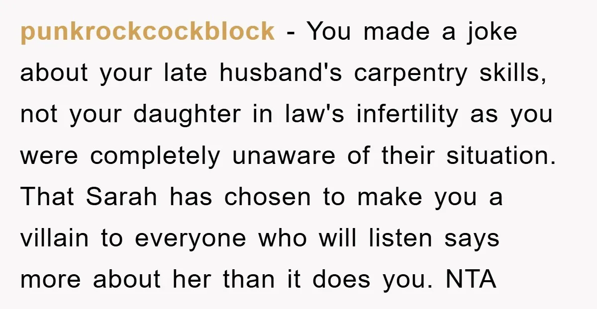 punkrockcockblock − You made a joke about your late husband's carpentry skills, not your daughter in law's infertility as you were completely unaware of their situation. That Sarah has chosen...