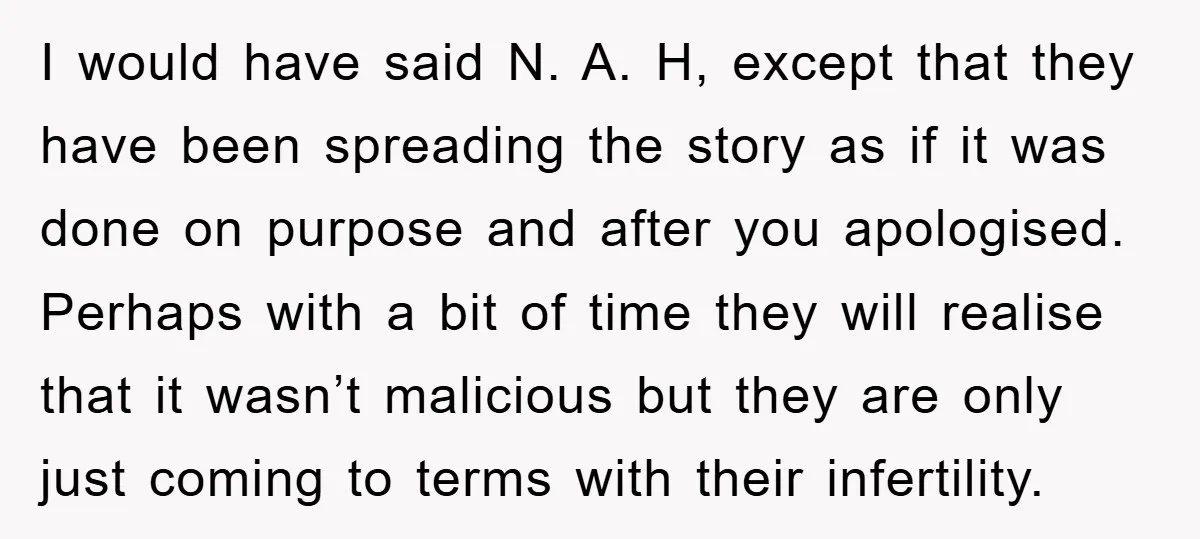 I would have said N. A. H, except that they have been spreading the story as if it was done on purpose and after you apologised. Perhaps with a bit...