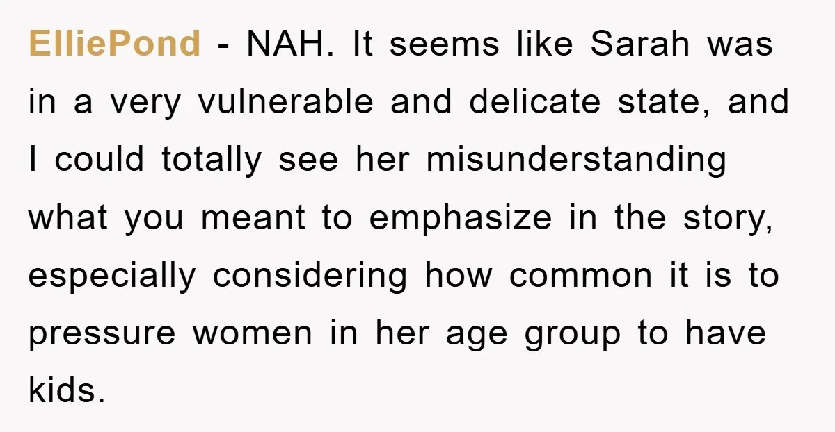 ElliePond − NAH. It seems like Sarah was in a very vulnerable and delicate state, and I could totally see her misunderstanding what you meant to emphasize in the story,...