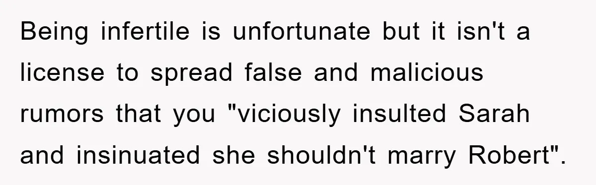 Being infertile is unfortunate but it isn't a license to spread false and malicious rumors that you "viciously insulted Sarah and insinuated she shouldn't marry Robert".