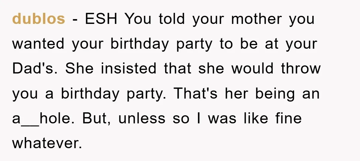 dublos − ESH You told your mother you wanted your birthday party to be at your Dad's. She insisted that she would throw you a birthday party. That's her being...