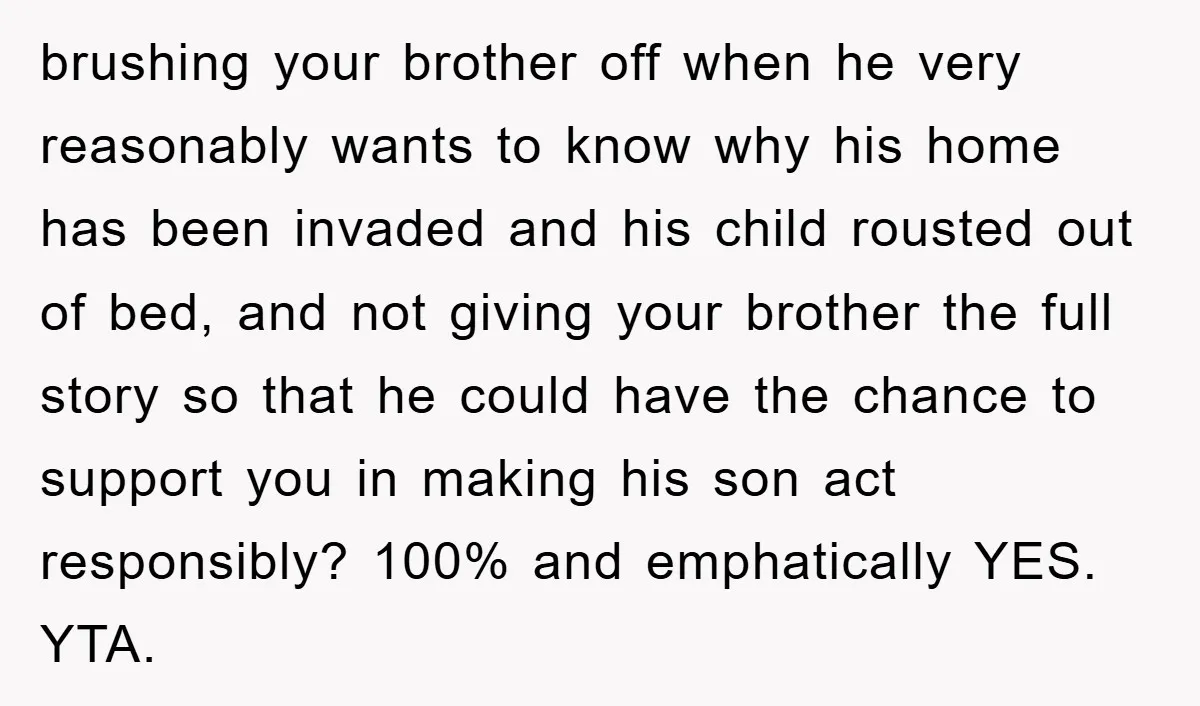brushing your brother off when he very reasonably wants to know why his home has been invaded and his child rousted out of bed, and not giving your brother the...