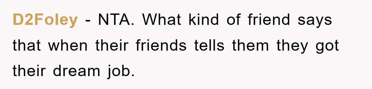 D2Foley − NTA. What kind of friend says that when their friends tells them they got their dream job.