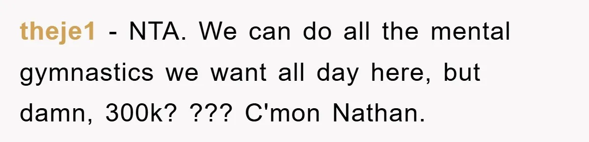 theje1 − NTA. We can do all the mental gymnastics we want all day here, but damn, 300k? ??? C'mon Nathan.