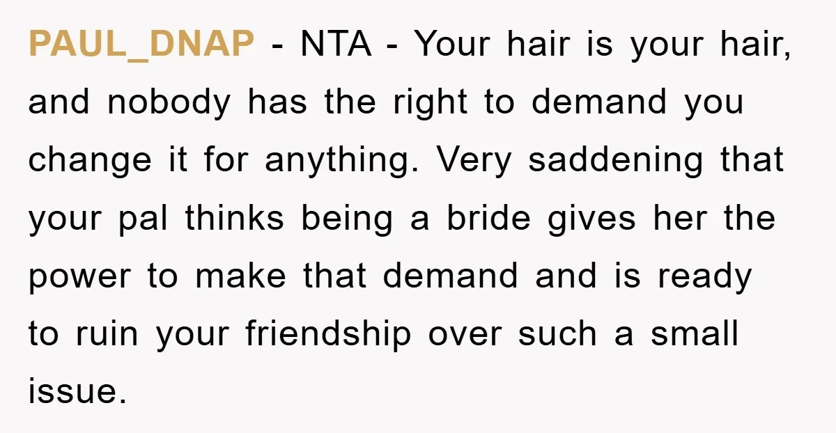 PAUL_DNAP − NTA - Your hair is your hair, and nobody has the right to demand you change it for anything. Very saddening that your pal thinks being a bride...