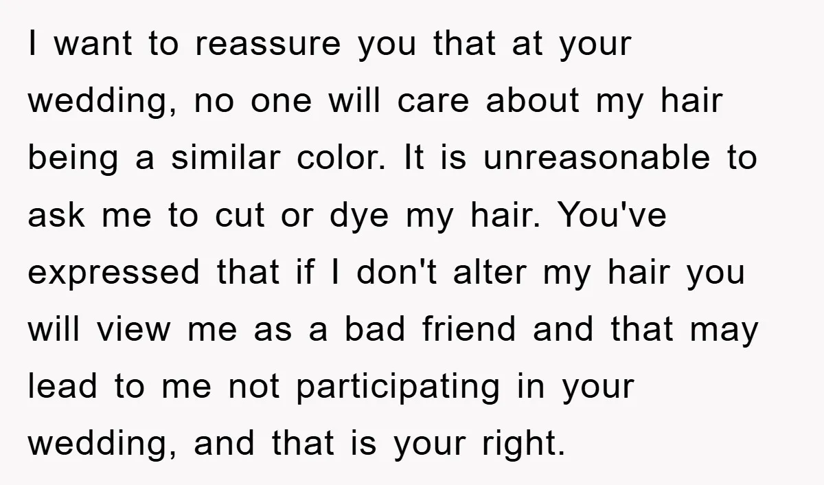 I want to reassure you that at your wedding, no one will care about my hair being a similar color. It is unreasonable to ask me to cut or dye...