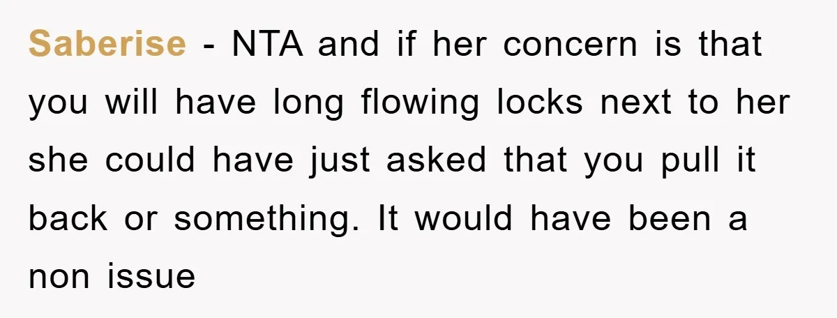 Saberise − NTA and if her concern is that you will have long flowing locks next to her she could have just asked that you pull it back or something....