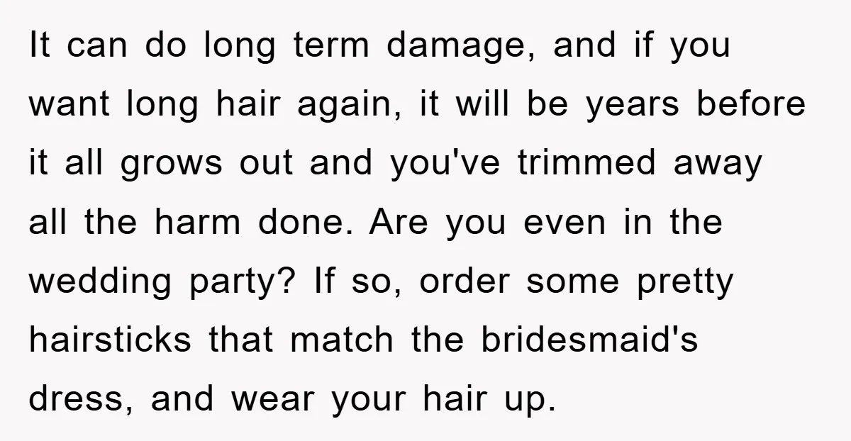 It can do long term damage, and if you want long hair again, it will be years before it all grows out and you've trimmed away all the harm done....