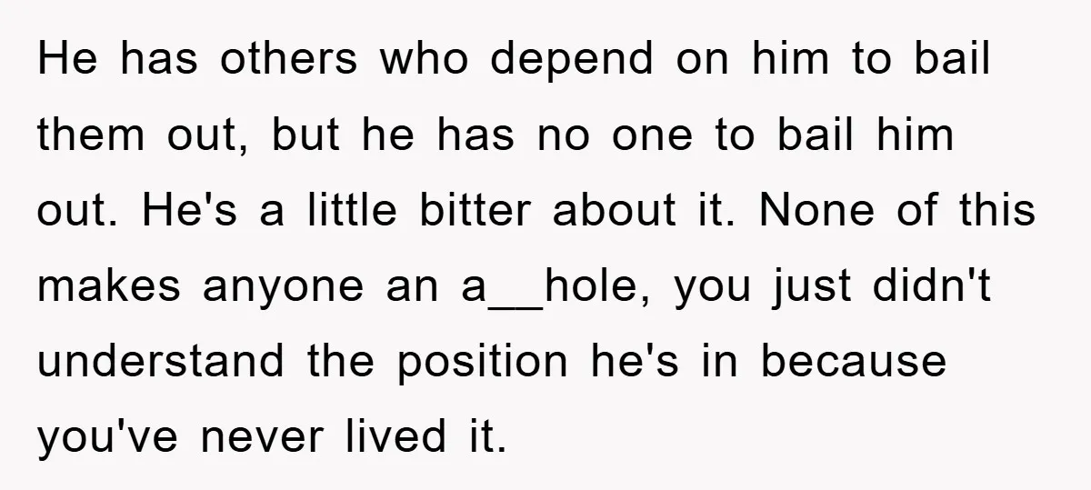 He has others who depend on him to bail them out, but he has no one to bail him out. He's a little bitter about it. None of this makes...