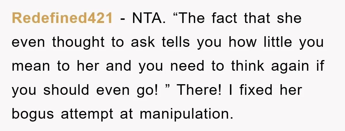 Redefined421 − NTA. “The fact that she even thought to ask tells you how little you mean to her and you need to think again if you should even go!...