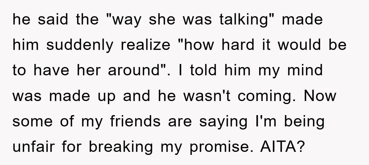 he said the "way she was talking" made him suddenly realize "how hard it would be to have her around". I told him my mind was made up and he...