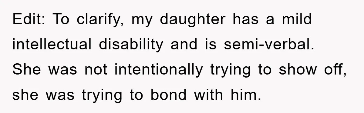 Edit: To clarify, my daughter has a mild intellectual disability and is semi-verbal. She was not intentionally trying to show off, she was trying to bond with him.