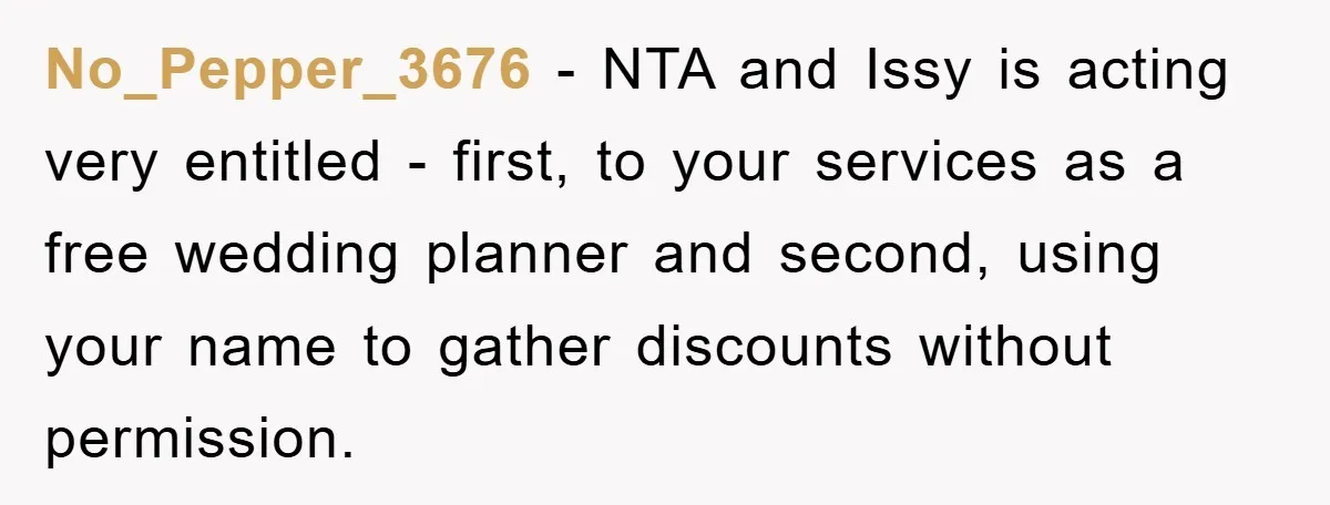 No_Pepper_3676 − NTA and Issy is acting very entitled - first, to your services as a free wedding planner and second, using your name to gather discounts without permission.