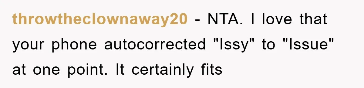 throwtheclownaway20 − NTA. I love that your phone autocorrected "Issy" to "Issue" at one point. It certainly fits