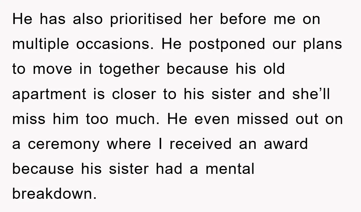 He has also prioritised her before me on multiple occasions. He postponed our plans to move in together because his old apartment is closer to his sister and she’ll miss...