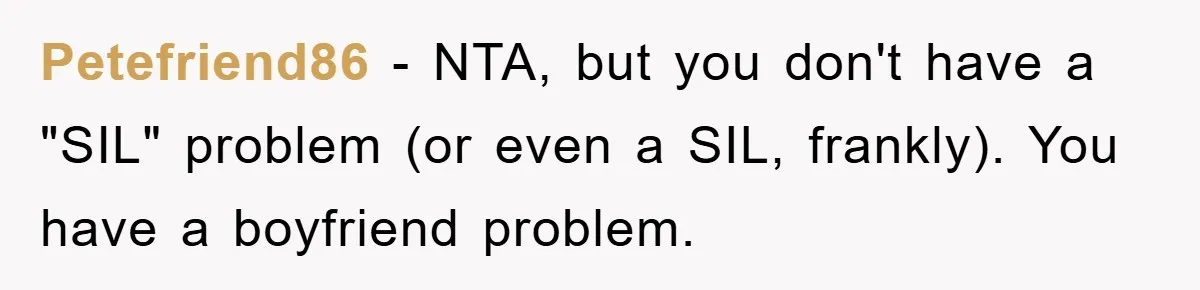 Petefriend86 − NTA, but you don't have a "SIL" problem (or even a SIL, frankly). You have a boyfriend problem.