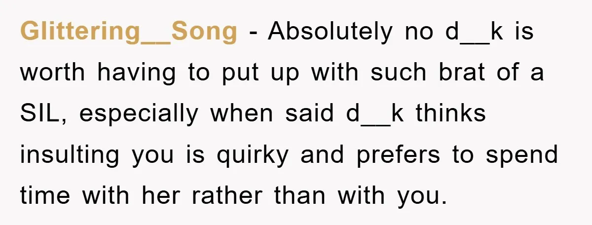Glittering__Song − Absolutely no d__k is worth having to put up with such brat of a SIL, especially when said d__k thinks insulting you is quirky and prefers to spend...