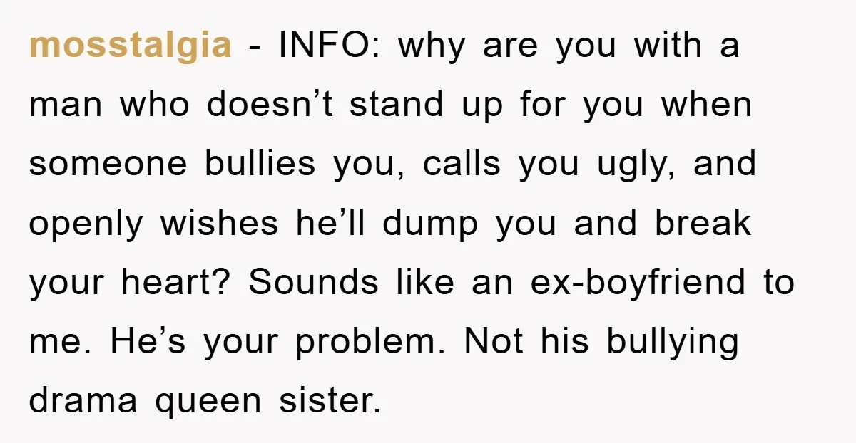 mosstalgia − INFO: why are you with a man who doesn’t stand up for you when someone bullies you, calls you ugly, and openly wishes he’ll dump you and break...
