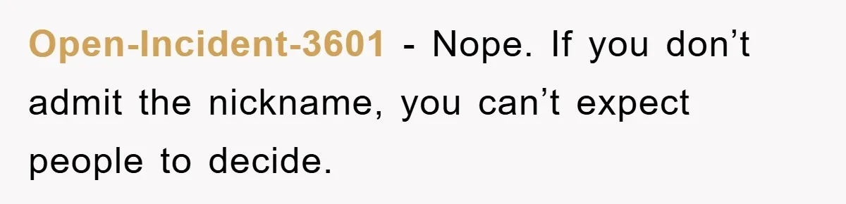 Open-Incident-3601 − Nope. If you don’t admit the nickname, you can’t expect people to decide.