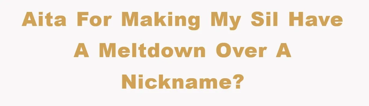 AITA for making my SIL have a meltdown over a nickname?