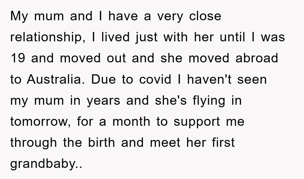 My mum and I have a very close relationship, I lived just with her until I was 19 and moved out and she moved abroad to Australia. Due to covid...