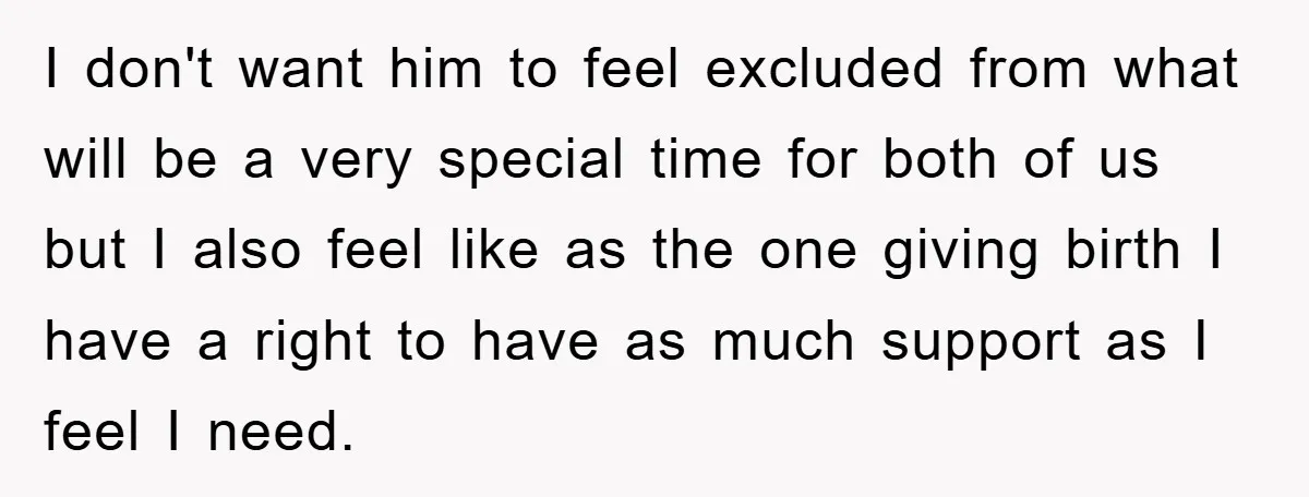 I don't want him to feel excluded from what will be a very special time for both of us but I also feel like as the one giving birth I...