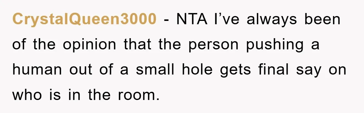 CrystalQueen3000 − NTA I’ve always been of the opinion that the person pushing a human out of a small hole gets final say on who is in the room.