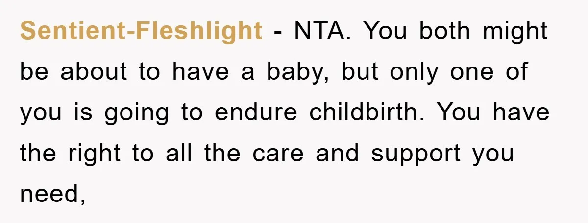Sentient-Fleshlight − NTA. You both might be about to have a baby, but only one of you is going to endure childbirth. You have the right to all the care...