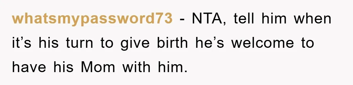 whatsmypassword73 − NTA, tell him when it’s his turn to give birth he’s welcome to have his Mom with him.
