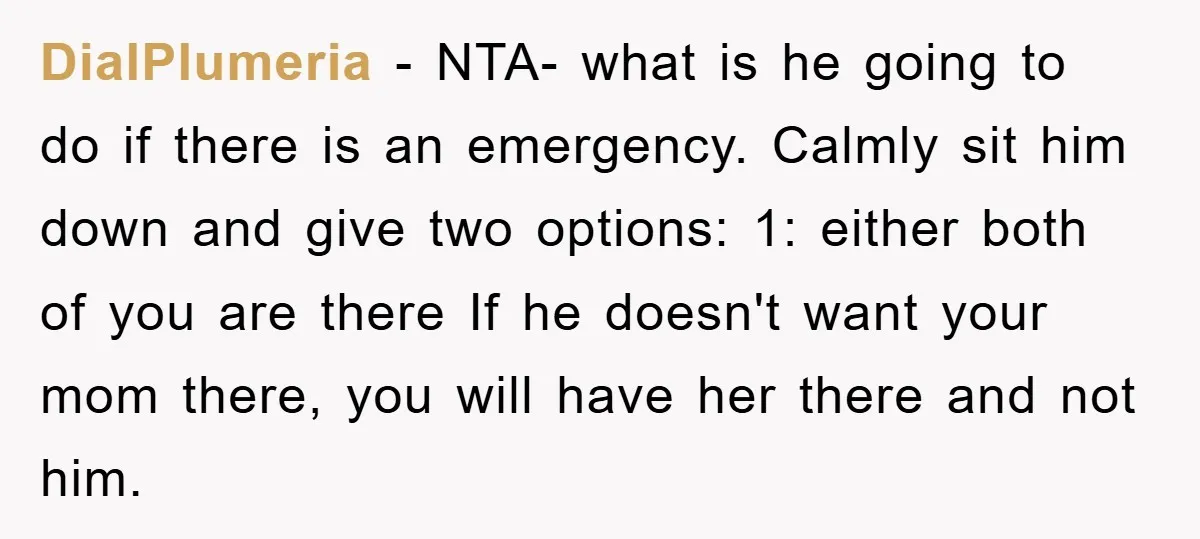 DialPlumeria − NTA- what is he going to do if there is an emergency. Calmly sit him down and give two options: 1: either both of you are there If...