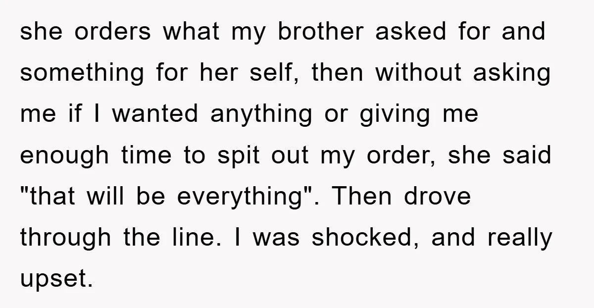 she orders what my brother asked for and something for her self, then without asking me if I wanted anything or giving me enough time to spit out my order,...