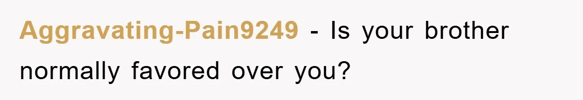 Aggravating-Pain9249 − Is your brother normally favored over you?