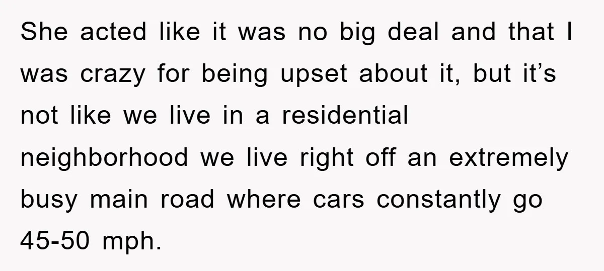 She acted like it was no big deal and that I was crazy for being upset about it, but it’s not like we live in a residential neighborhood we live...