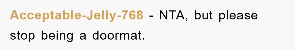 Acceptable-Jelly-768 − NTA, but please stop being a doormat.
