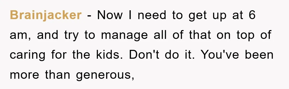 Brainjacker − Now I need to get up at 6 am, and try to manage all of that on top of caring for the kids. Don't do it. You've been...