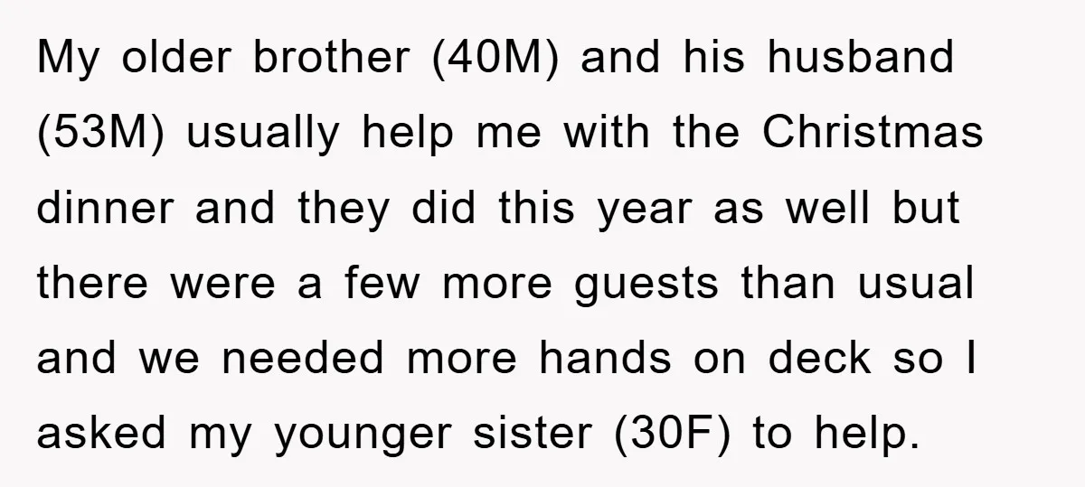 My older brother (40M) and his husband (53M) usually help me with the Christmas dinner and they did this year as well but there were a few more guests than...
