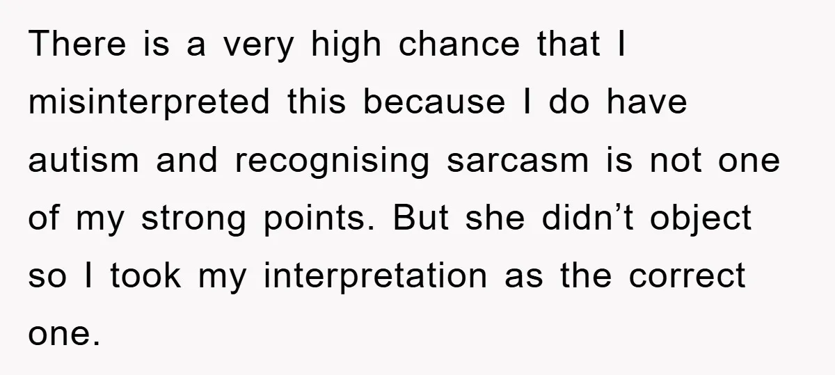 There is a very high chance that I misinterpreted this because I do have autism and recognising sarcasm is not one of my strong points. But she didn’t object so...